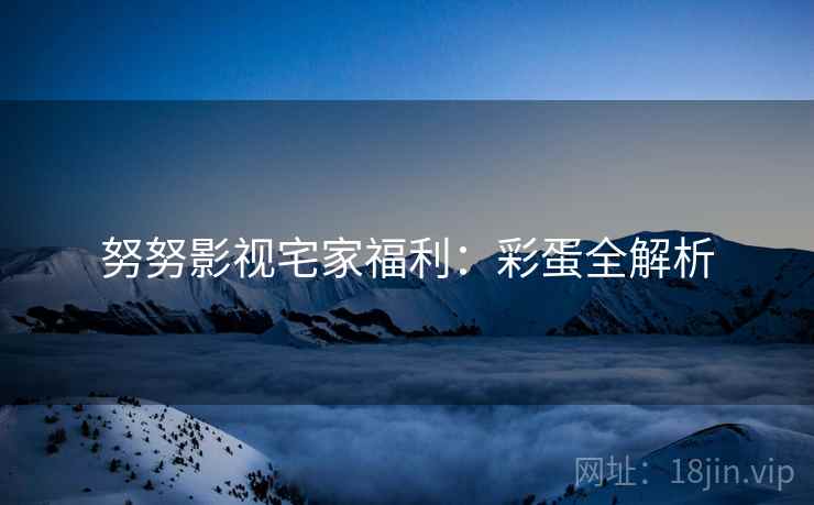 努努影视宅家福利：彩蛋全解析