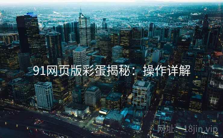 91网页版彩蛋揭秘：操作详解