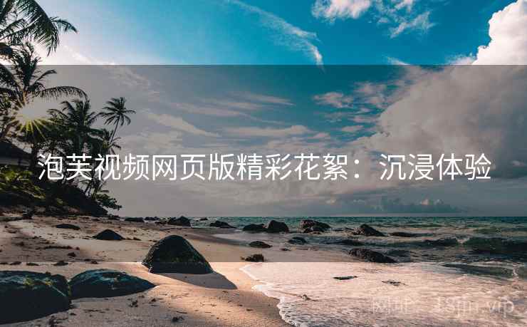泡芙视频网页版精彩花絮：沉浸体验