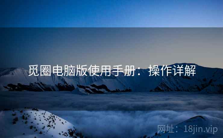 觅圈电脑版使用手册：操作详解