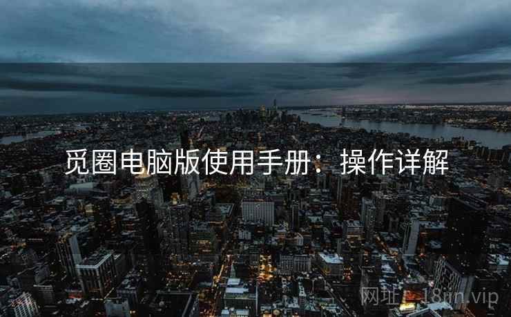 觅圈电脑版使用手册：操作详解