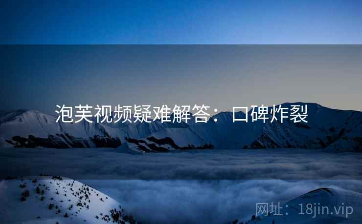 泡芙视频疑难解答：口碑炸裂