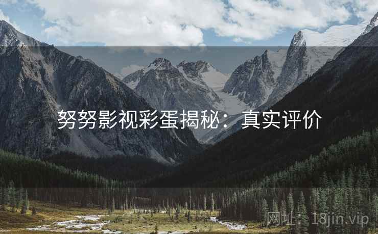 努努影视彩蛋揭秘：真实评价