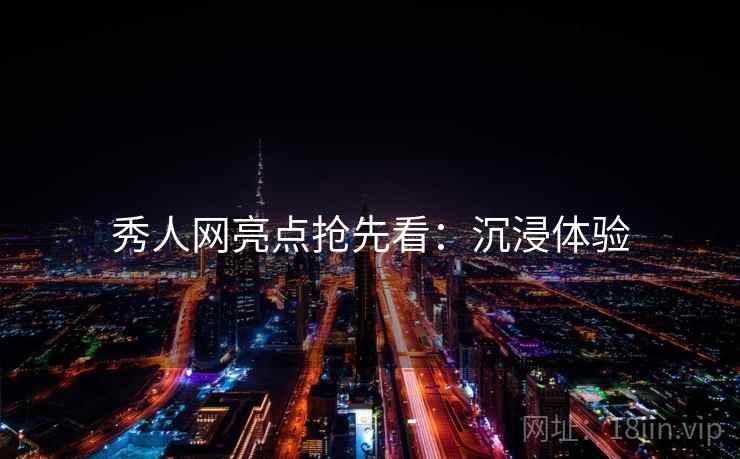 秀人网亮点抢先看：沉浸体验