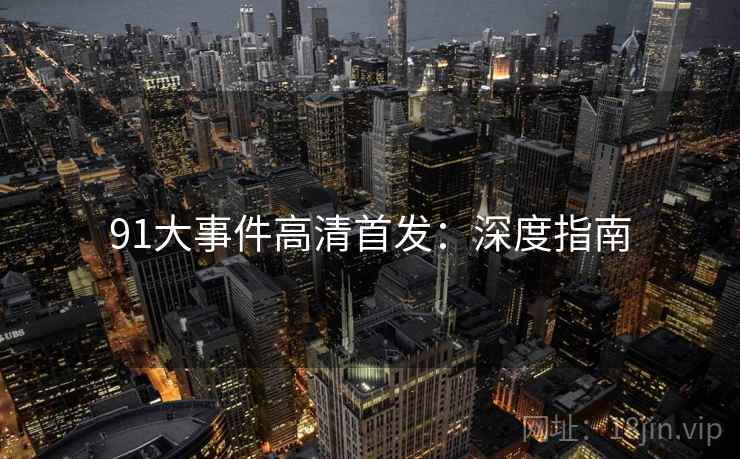 91大事件高清首发：深度指南