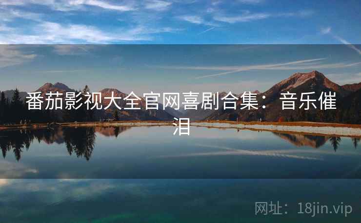 番茄影视大全官网喜剧合集：音乐催泪