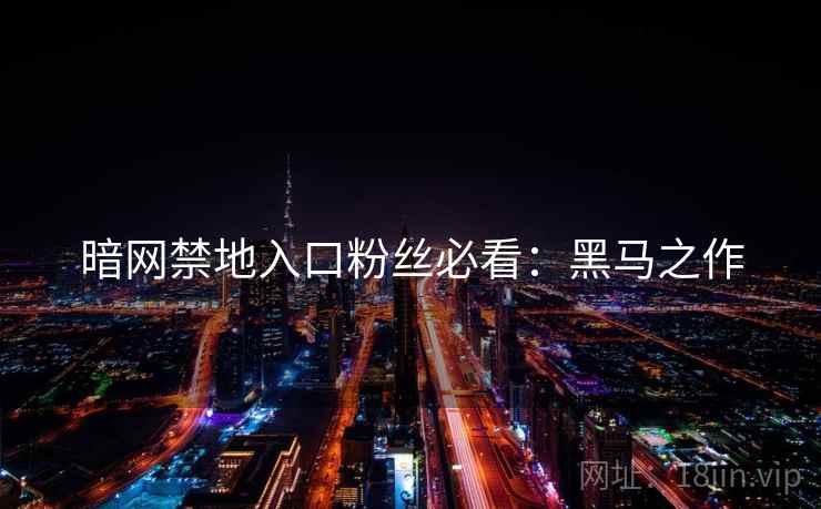 暗网禁地入口粉丝必看：黑马之作