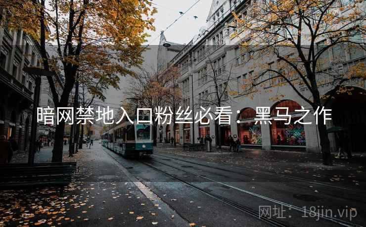 暗网禁地入口粉丝必看：黑马之作
