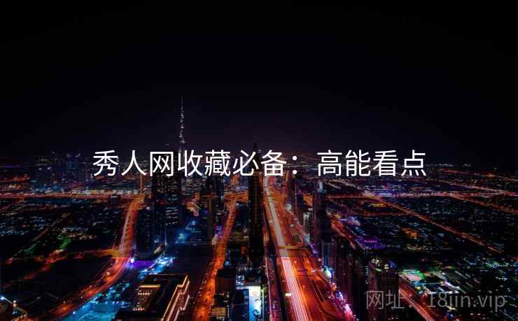 秀人网收藏必备：高能看点