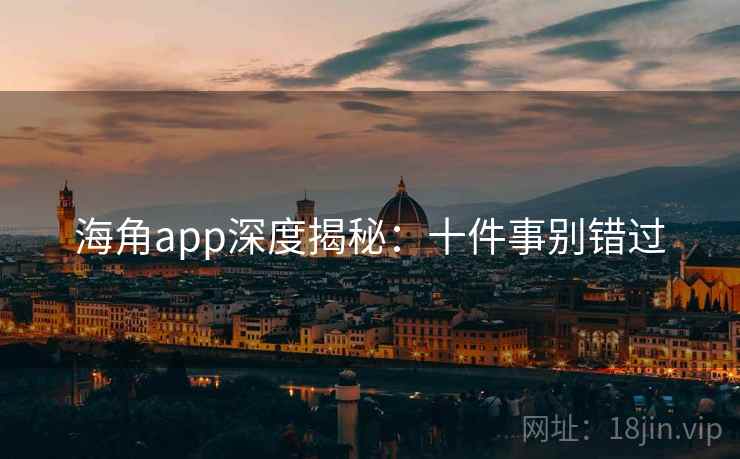 海角app深度揭秘：十件事别错过