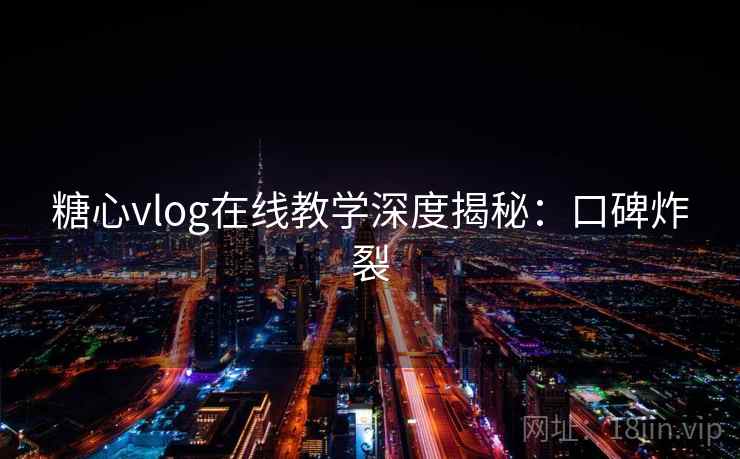 糖心vlog在线教学深度揭秘：口碑炸裂