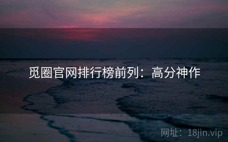 觅圈官网排行榜前列：高分神作