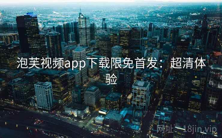 泡芙视频app下载限免首发：超清体验