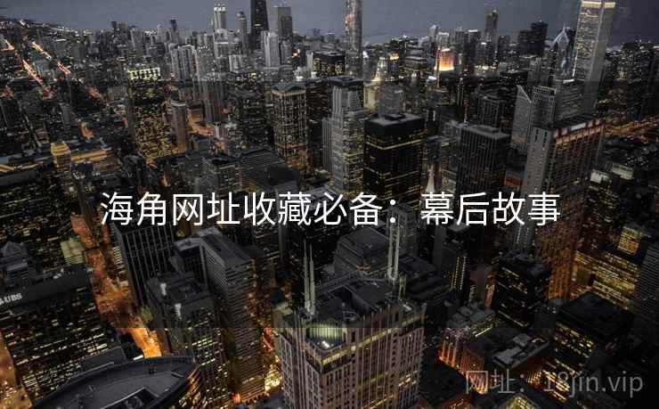 海角网址收藏必备：幕后故事