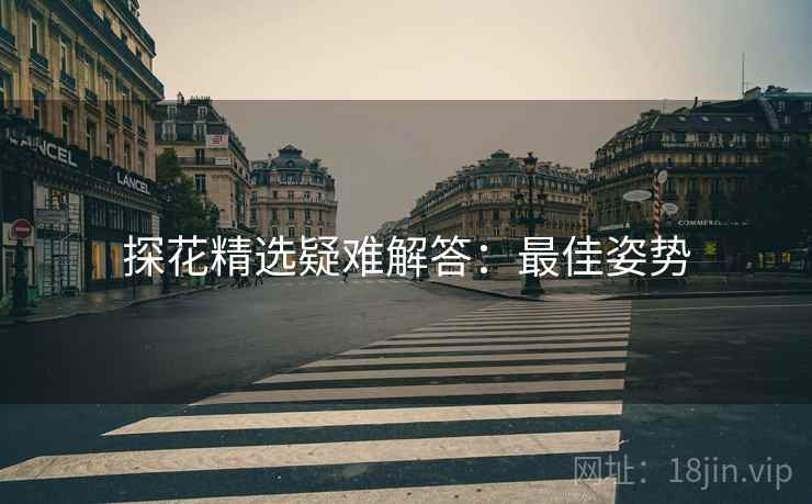 探花精选疑难解答：最佳姿势