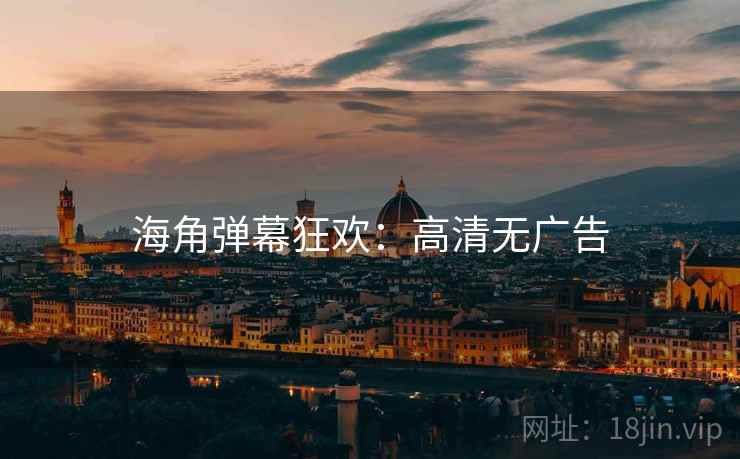 海角弹幕狂欢：高清无广告