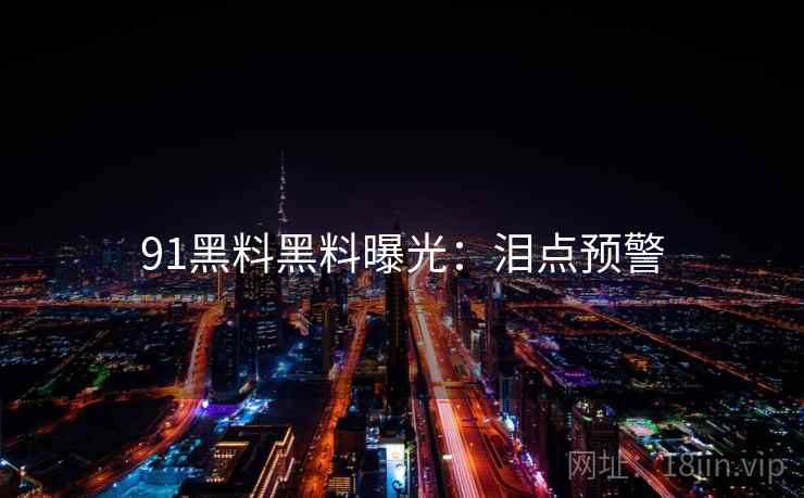 91黑料黑料曝光：泪点预警