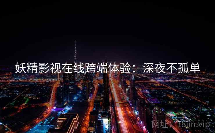 妖精影视在线跨端体验：深夜不孤单