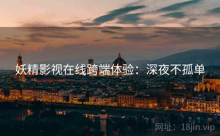 妖精影视在线跨端体验：深夜不孤单