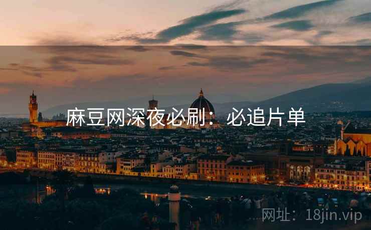 麻豆网深夜必刷：必追片单