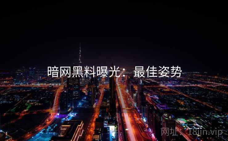 暗网黑料曝光：最佳姿势