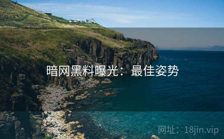 暗网黑料曝光：最佳姿势