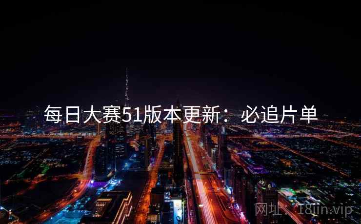 每日大赛51版本更新：必追片单