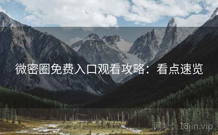 微密圈免费入口观看攻略：看点速览
