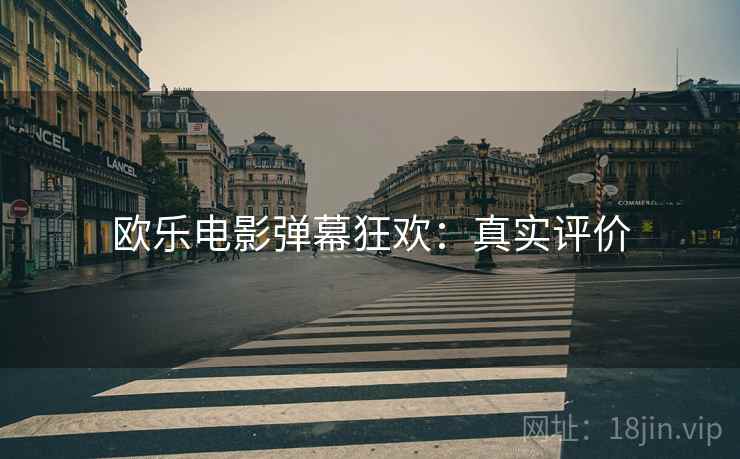 欧乐电影弹幕狂欢：真实评价