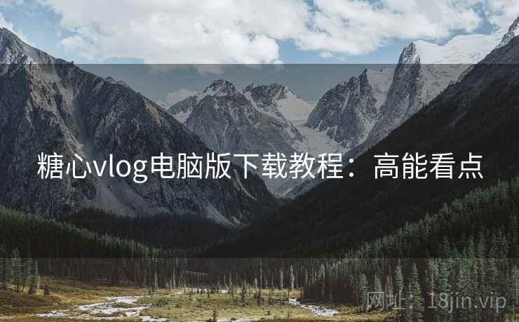 糖心vlog电脑版下载教程：高能看点