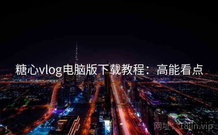 糖心vlog电脑版下载教程：高能看点
