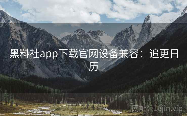 黑料社app下载官网设备兼容：追更日历