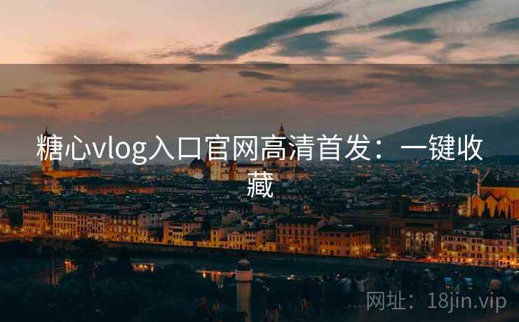 糖心vlog入口官网高清首发:一键收藏 糖心vlog入口官网高清首发:一键收藏