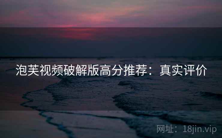 泡芙视频破解版高分推荐：真实评价