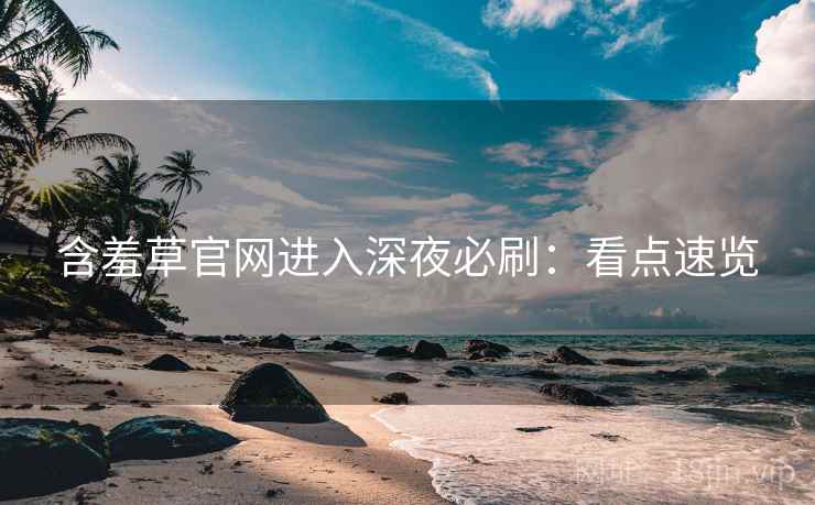 含羞草官网进入深夜必刷：看点速览