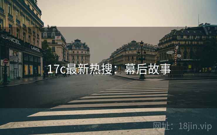 17c最新热搜：幕后故事