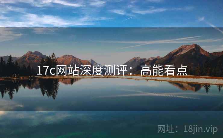 17c网站深度测评：高能看点