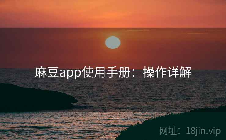 麻豆app使用手册：操作详解